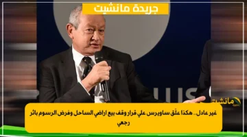 غير عادل.. هكذا علّق ساويرس على قرار وقف بيع أراضي الساحل وفرض الرسوم بأثر رجعي 1